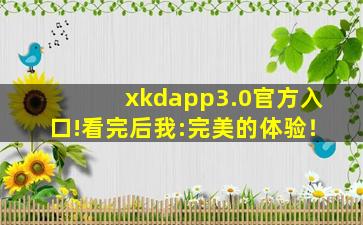 xkdapp3.0官方入口!看完后我:完美的体验！