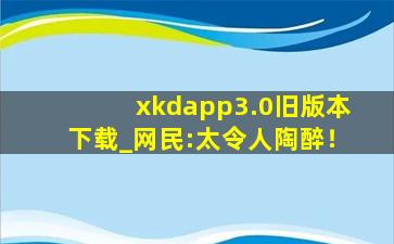 xkdapp3.0旧版本下载_网民:太令人陶醉！
