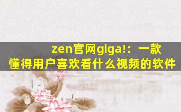 zen官网giga!：一款懂得用户喜欢看什么视频的软件