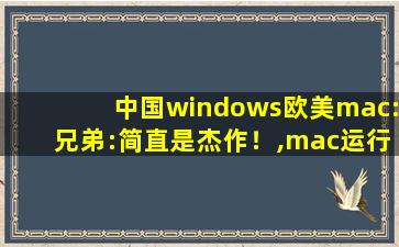 中国windows欧美mac:兄弟:简直是杰作！,mac运行windows软件