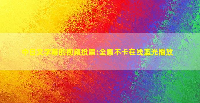 中日文字幕的视频投票:全集不卡在线蓝光播放