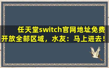 任天堂switch官网地址免费开放全部区域，水友：马上进去！