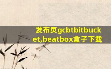 发布页gcbtbitbucket,beatbox盒子下载