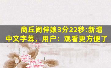 商丘闹伴娘3分22秒:新增中文字幕，用户：观看更方便了