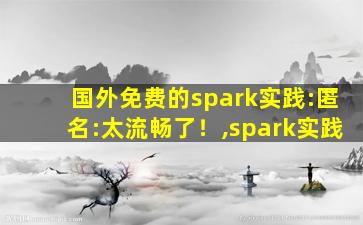 国外免费的spark实践:匿名:太流畅了！,spark实践