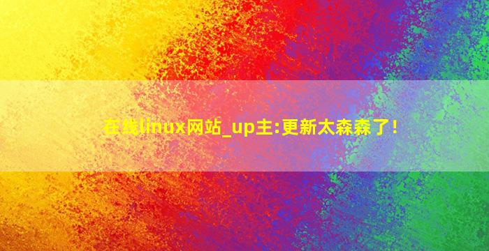 在线linux网站_up主:更新太森森了！