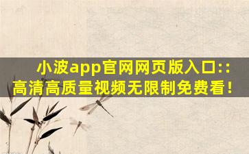 小波app官网网页版入口:：高清高质量视频无限制免费看！