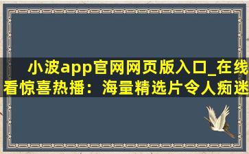 小波app官网网页版入口_在线看惊喜热播：海量精选片令人痴迷!