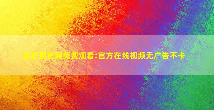彩虹男官网免费观看:官方在线视频无广告不卡