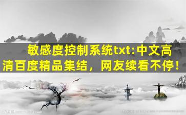 敏感度控制系统txt:中文高清百度精品集结，网友续看不停！
