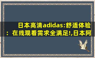 日本高清adidas:舒适体验：在线观看需求全满足!,日本阿迪达斯比国内便宜吗