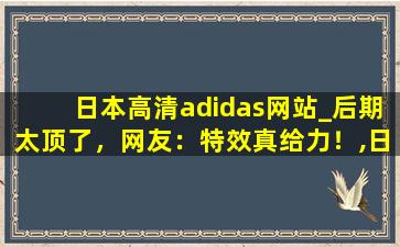 日本高清adidas网站_后期太顶了，网友：特效真给力！,日本网友