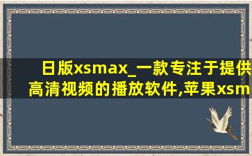 日版xsmax_一款专注于提供高清视频的播放软件,苹果xsmax价格