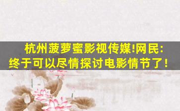 杭州菠萝蜜影视传媒!网民:终于可以尽情探讨电影情节了！