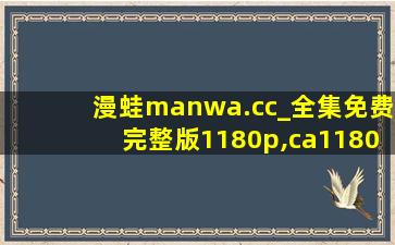 漫蛙manwa.cc_全集免费完整版1180p,ca1180p62k1l2a1e6z底盘