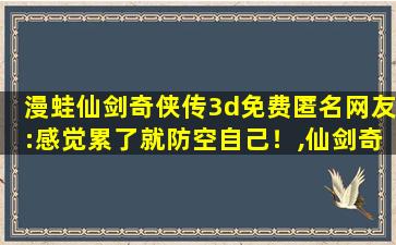 漫蛙仙剑奇侠传3d免费匿名网友:感觉累了就防空自己！,仙剑奇侠传3d烧钱吗