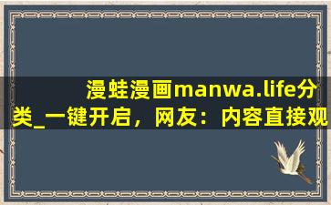 漫蛙漫画manwa.life分类_一键开启，网友：内容直接观看！cc