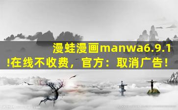 漫蛙漫画manwa6.9.1!在线不收费，官方：取消广告！