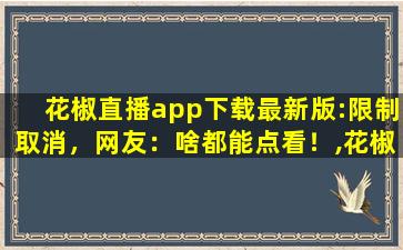 花椒直播app下载最新版:限制取消，网友：啥都能点看！,花椒直播长时间不登录会封号吗