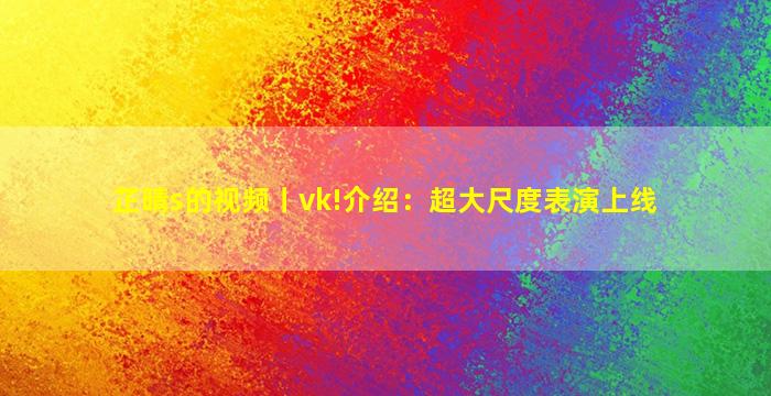 芷晴s的视频丨vk!介绍：超大尺度表演上线