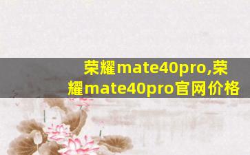 荣耀mate40pro,荣耀mate40pro官网价格