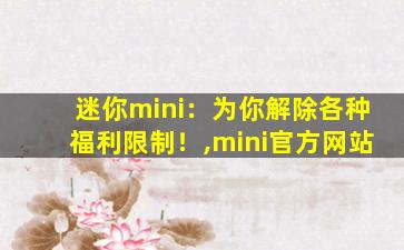 迷你mini：为你解除各种福利限制！,mini官方网站
